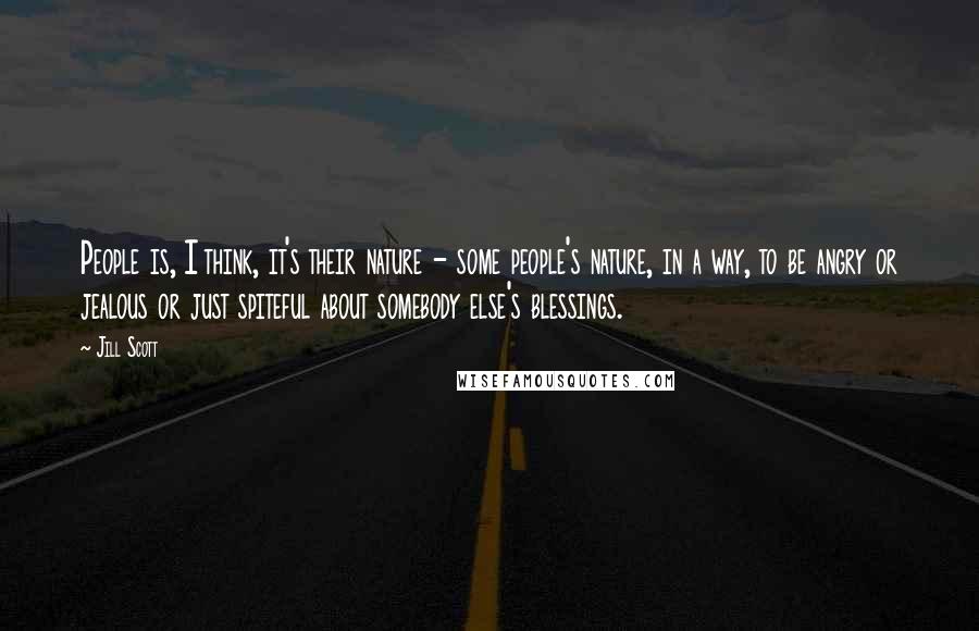 Jill Scott Quotes: People is, I think, it's their nature - some people's nature, in a way, to be angry or jealous or just spiteful about somebody else's blessings.