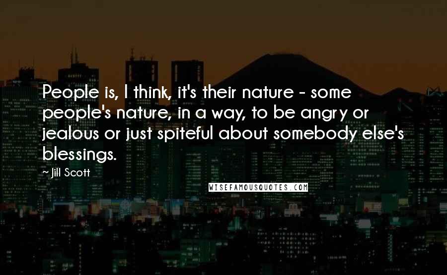 Jill Scott Quotes: People is, I think, it's their nature - some people's nature, in a way, to be angry or jealous or just spiteful about somebody else's blessings.