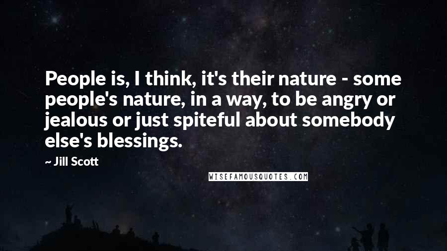 Jill Scott Quotes: People is, I think, it's their nature - some people's nature, in a way, to be angry or jealous or just spiteful about somebody else's blessings.