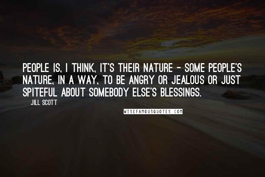 Jill Scott Quotes: People is, I think, it's their nature - some people's nature, in a way, to be angry or jealous or just spiteful about somebody else's blessings.