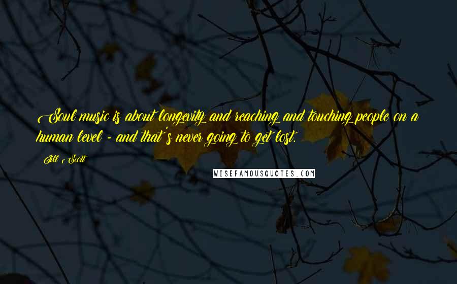 Jill Scott Quotes: Soul music is about longevity and reaching and touching people on a human level - and that's never going to get lost.
