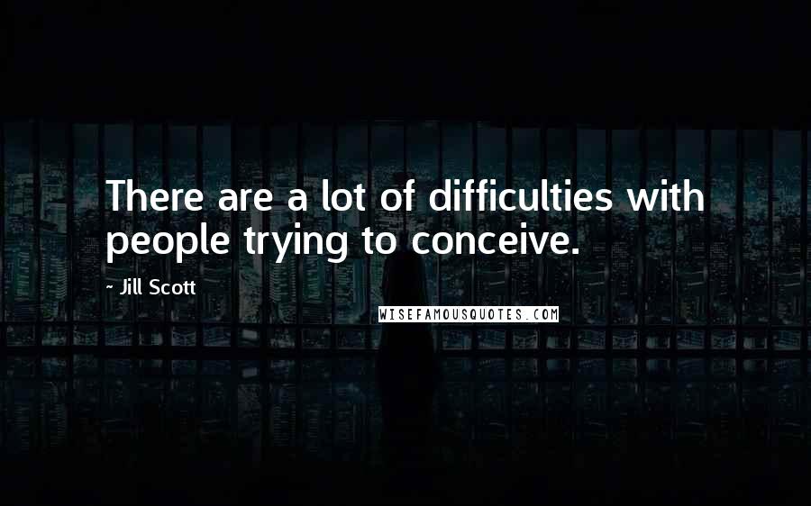 Jill Scott Quotes: There are a lot of difficulties with people trying to conceive.