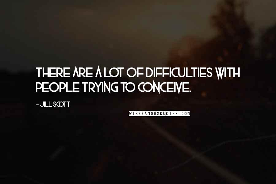 Jill Scott Quotes: There are a lot of difficulties with people trying to conceive.