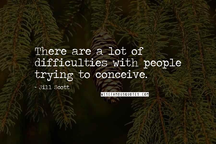 Jill Scott Quotes: There are a lot of difficulties with people trying to conceive.