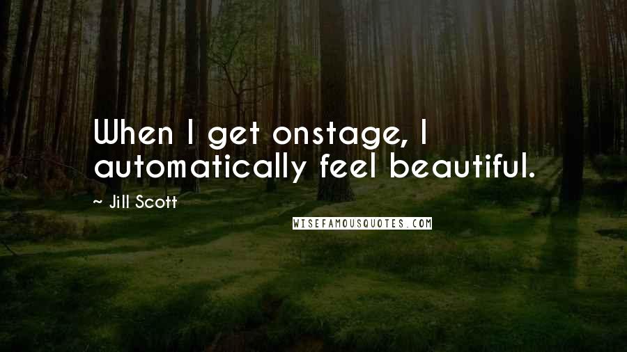 Jill Scott Quotes: When I get onstage, I automatically feel beautiful.