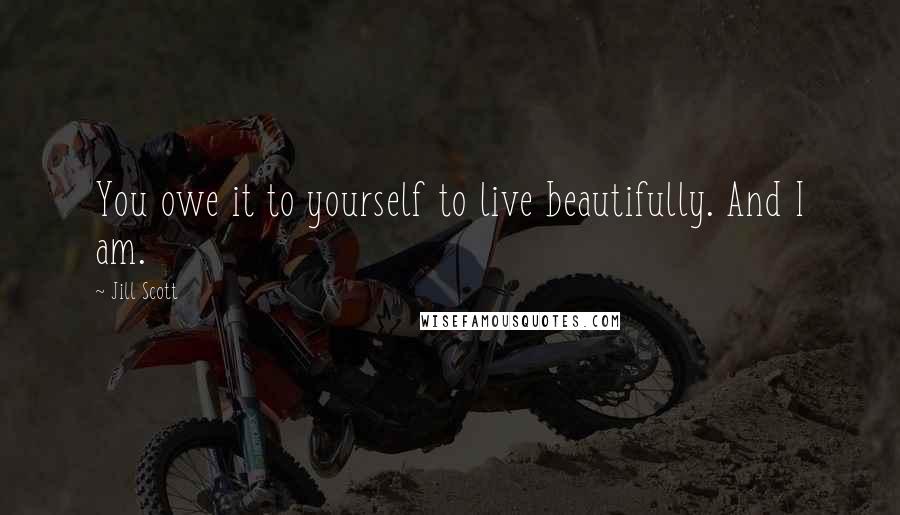 Jill Scott Quotes: You owe it to yourself to live beautifully. And I am.