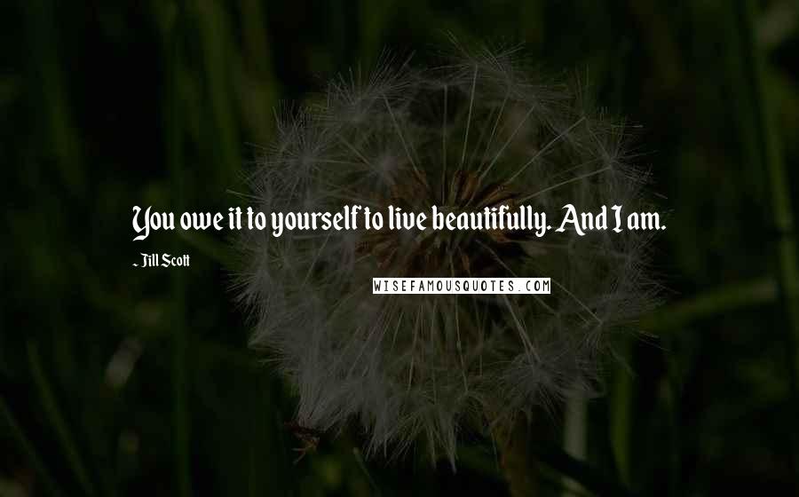 Jill Scott Quotes: You owe it to yourself to live beautifully. And I am.