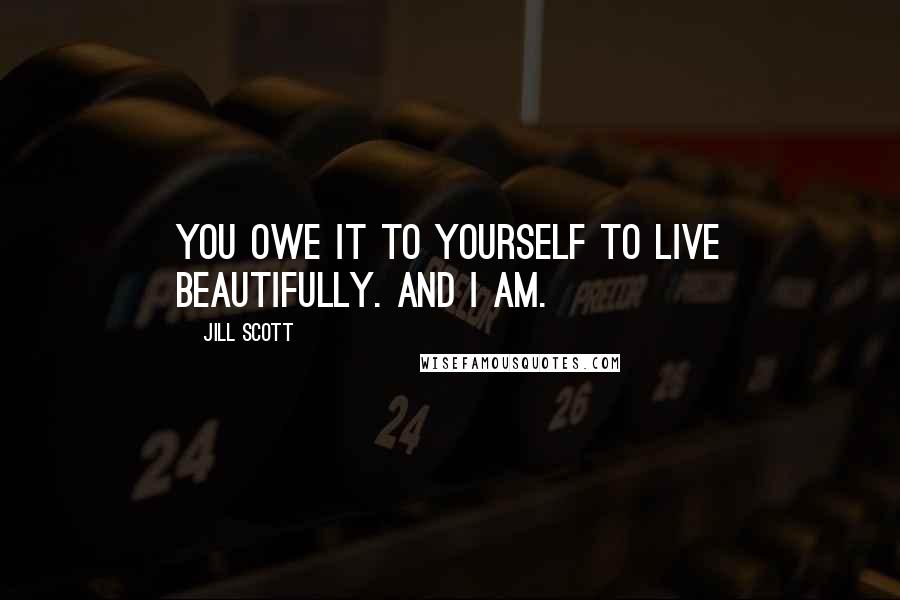 Jill Scott Quotes: You owe it to yourself to live beautifully. And I am.