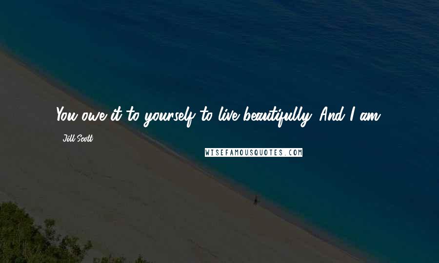 Jill Scott Quotes: You owe it to yourself to live beautifully. And I am.