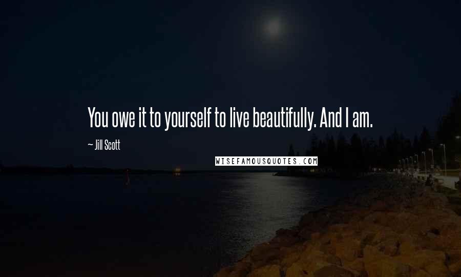 Jill Scott Quotes: You owe it to yourself to live beautifully. And I am.