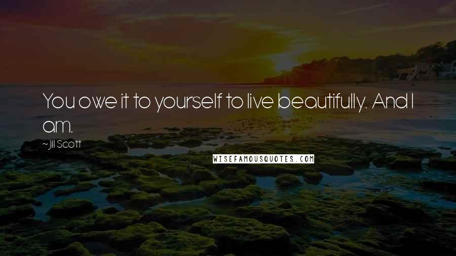 Jill Scott Quotes: You owe it to yourself to live beautifully. And I am.