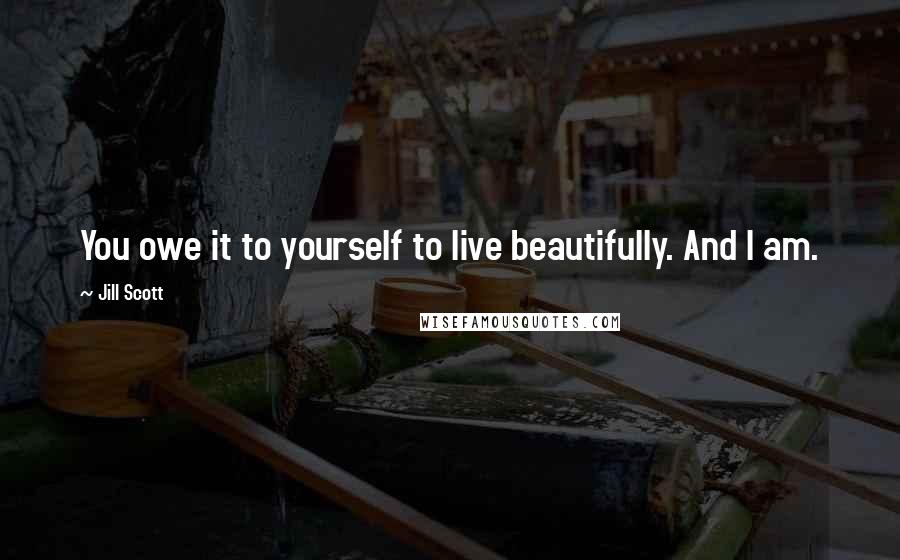 Jill Scott Quotes: You owe it to yourself to live beautifully. And I am.