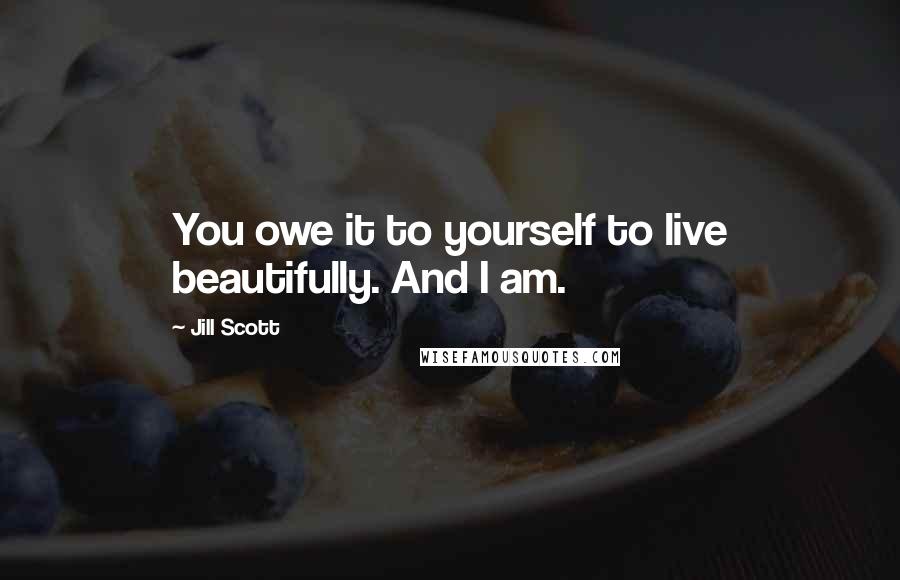 Jill Scott Quotes: You owe it to yourself to live beautifully. And I am.