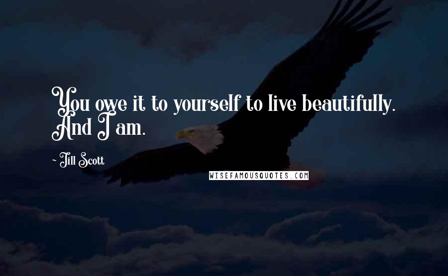 Jill Scott Quotes: You owe it to yourself to live beautifully. And I am.