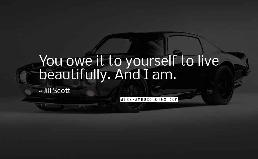 Jill Scott Quotes: You owe it to yourself to live beautifully. And I am.