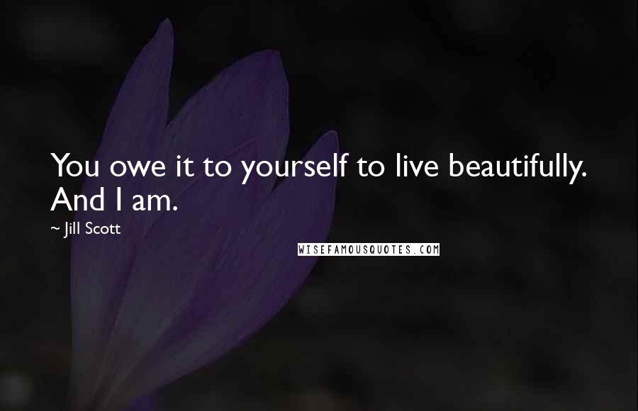Jill Scott Quotes: You owe it to yourself to live beautifully. And I am.