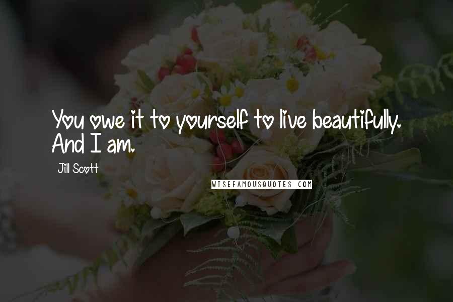 Jill Scott Quotes: You owe it to yourself to live beautifully. And I am.