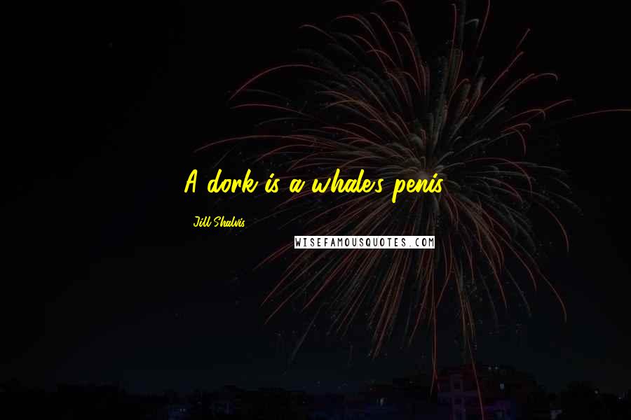 Jill Shalvis Quotes: A dork is a whale's penis.