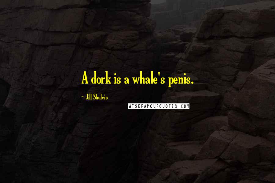 Jill Shalvis Quotes: A dork is a whale's penis.