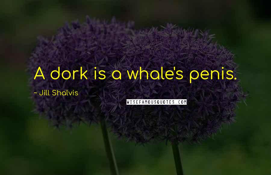 Jill Shalvis Quotes: A dork is a whale's penis.