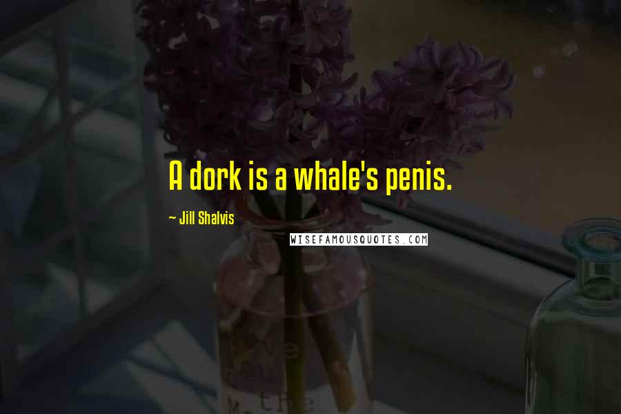 Jill Shalvis Quotes: A dork is a whale's penis.