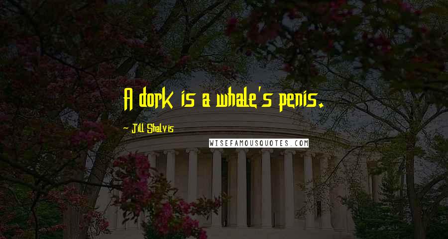 Jill Shalvis Quotes: A dork is a whale's penis.