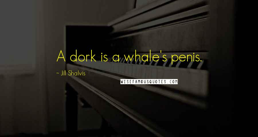 Jill Shalvis Quotes: A dork is a whale's penis.