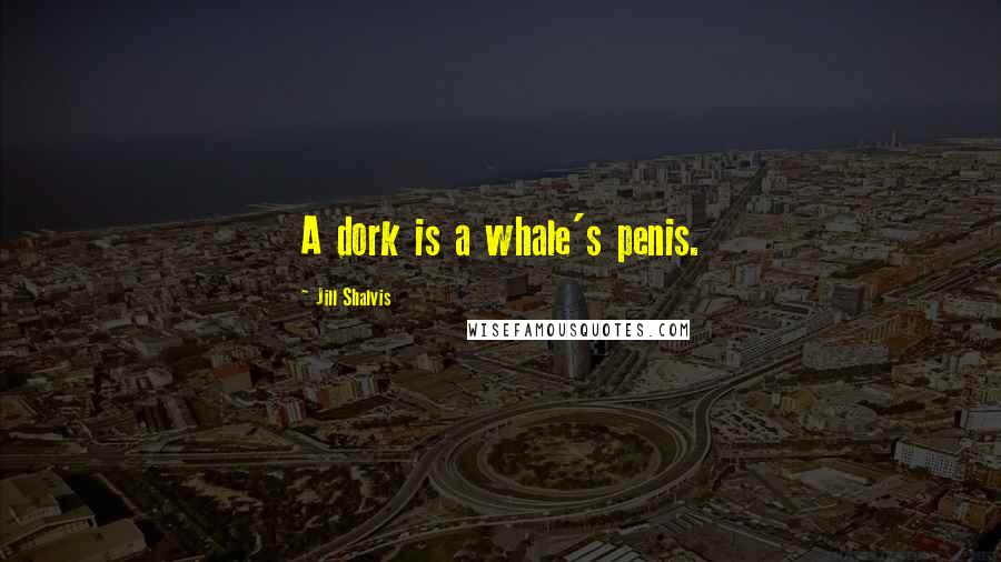 Jill Shalvis Quotes: A dork is a whale's penis.