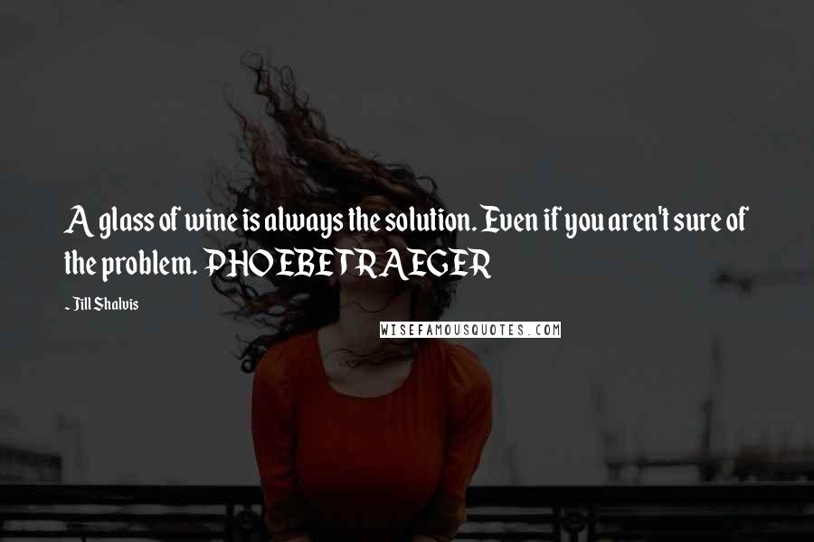 Jill Shalvis Quotes: A glass of wine is always the solution. Even if you aren't sure of the problem. PHOEBE TRAEGER