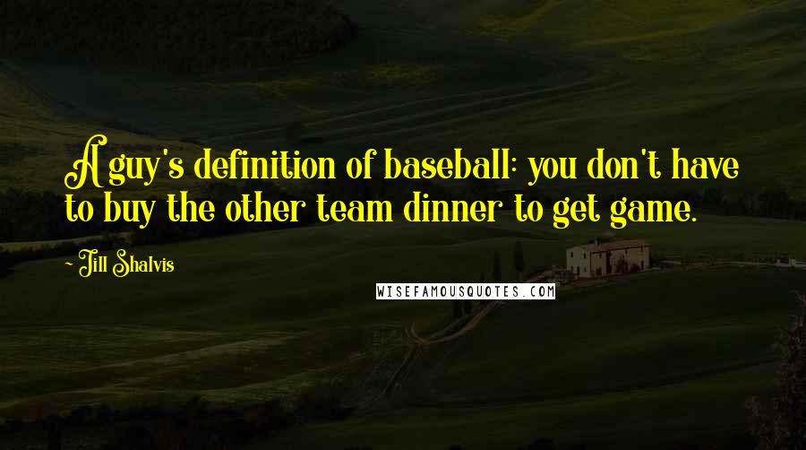 Jill Shalvis Quotes: A guy's definition of baseball: you don't have to buy the other team dinner to get game.