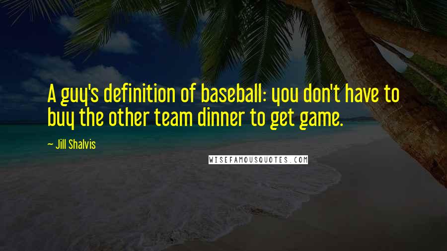 Jill Shalvis Quotes: A guy's definition of baseball: you don't have to buy the other team dinner to get game.