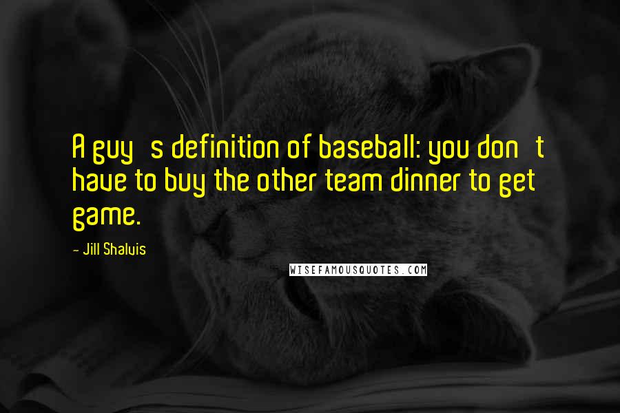 Jill Shalvis Quotes: A guy's definition of baseball: you don't have to buy the other team dinner to get game.