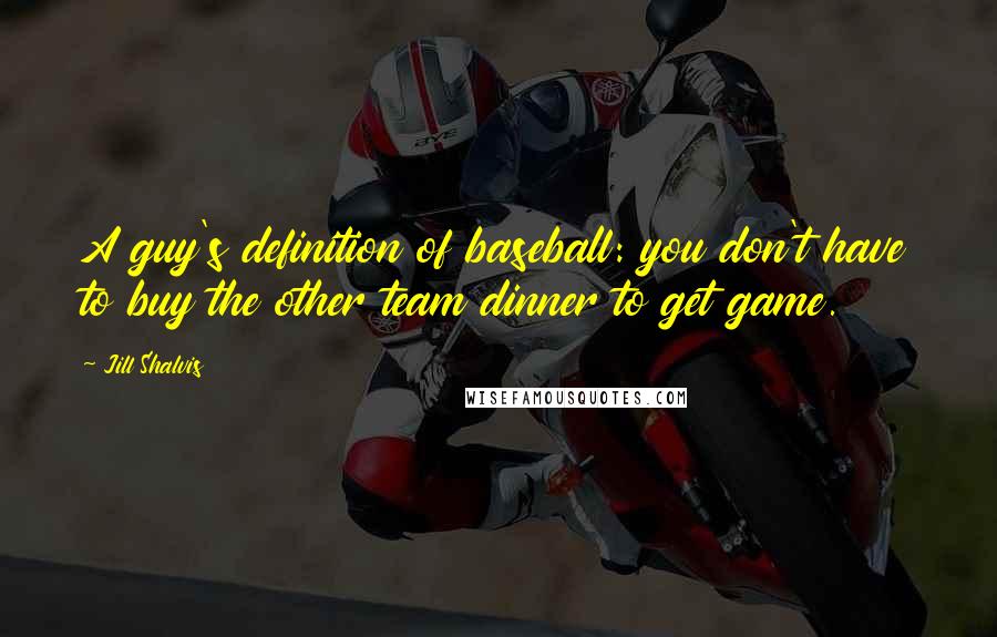 Jill Shalvis Quotes: A guy's definition of baseball: you don't have to buy the other team dinner to get game.