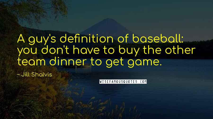 Jill Shalvis Quotes: A guy's definition of baseball: you don't have to buy the other team dinner to get game.