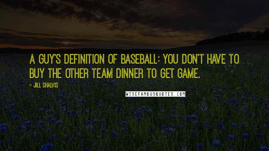 Jill Shalvis Quotes: A guy's definition of baseball: you don't have to buy the other team dinner to get game.
