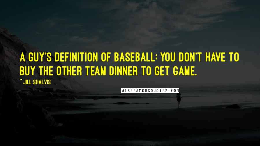 Jill Shalvis Quotes: A guy's definition of baseball: you don't have to buy the other team dinner to get game.