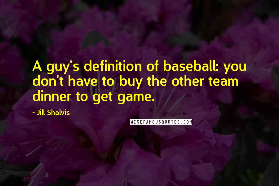 Jill Shalvis Quotes: A guy's definition of baseball: you don't have to buy the other team dinner to get game.