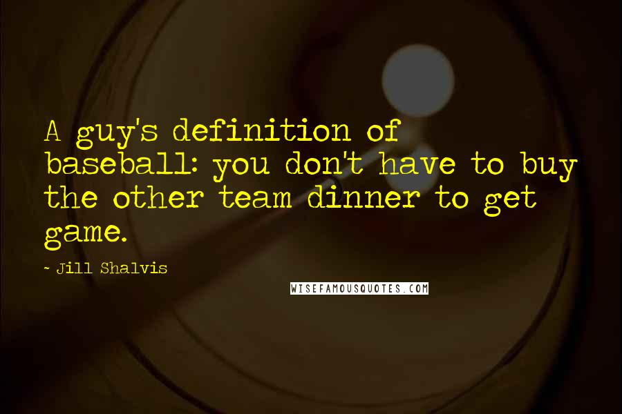 Jill Shalvis Quotes: A guy's definition of baseball: you don't have to buy the other team dinner to get game.
