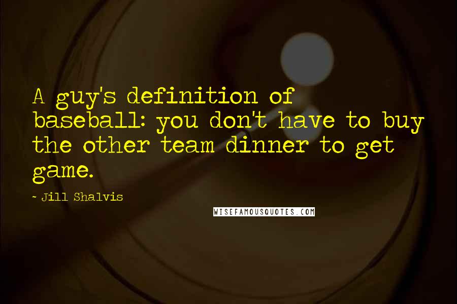 Jill Shalvis Quotes: A guy's definition of baseball: you don't have to buy the other team dinner to get game.