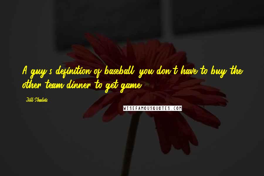 Jill Shalvis Quotes: A guy's definition of baseball: you don't have to buy the other team dinner to get game.