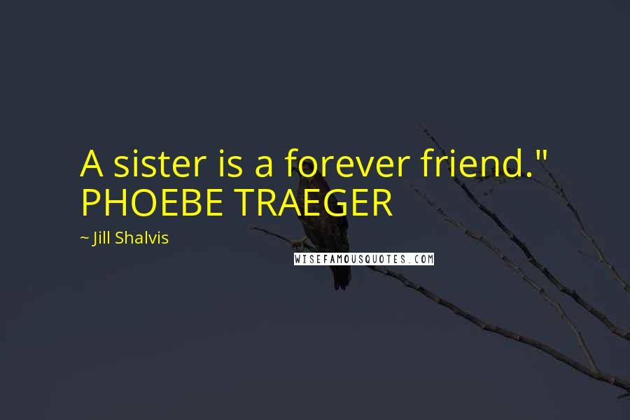 Jill Shalvis Quotes: A sister is a forever friend." PHOEBE TRAEGER