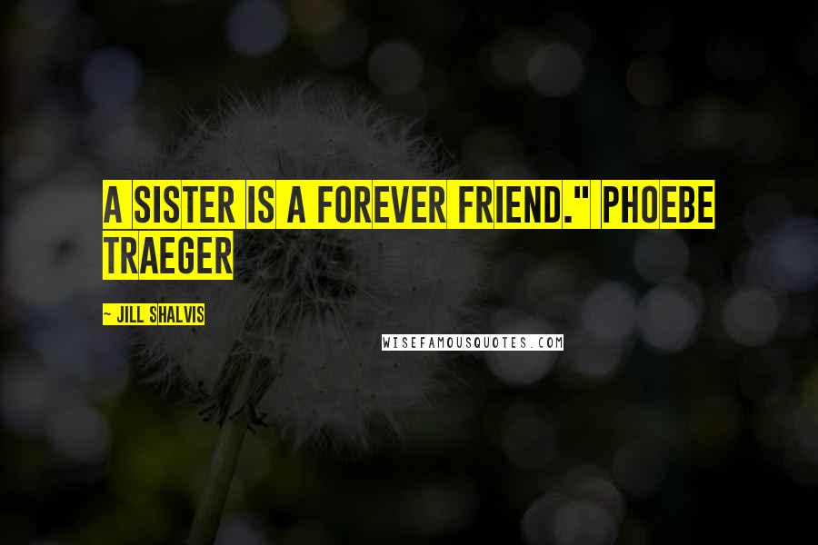 Jill Shalvis Quotes: A sister is a forever friend." PHOEBE TRAEGER