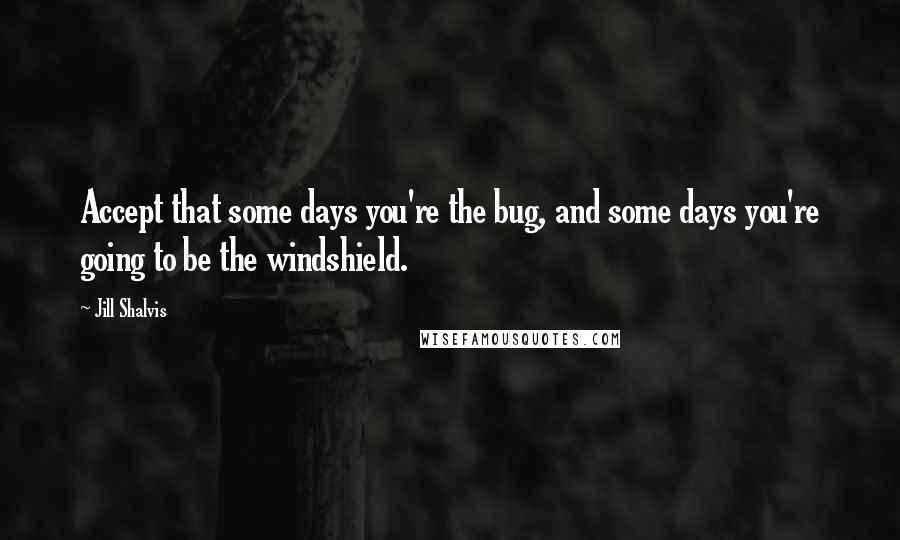 Jill Shalvis Quotes: Accept that some days you're the bug, and some days you're going to be the windshield.