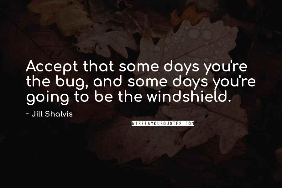 Jill Shalvis Quotes: Accept that some days you're the bug, and some days you're going to be the windshield.
