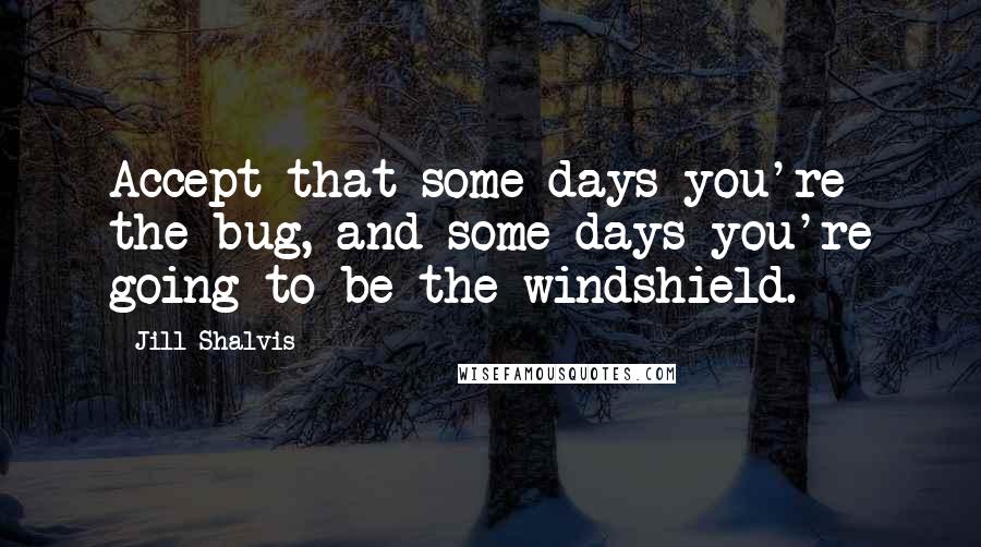 Jill Shalvis Quotes: Accept that some days you're the bug, and some days you're going to be the windshield.