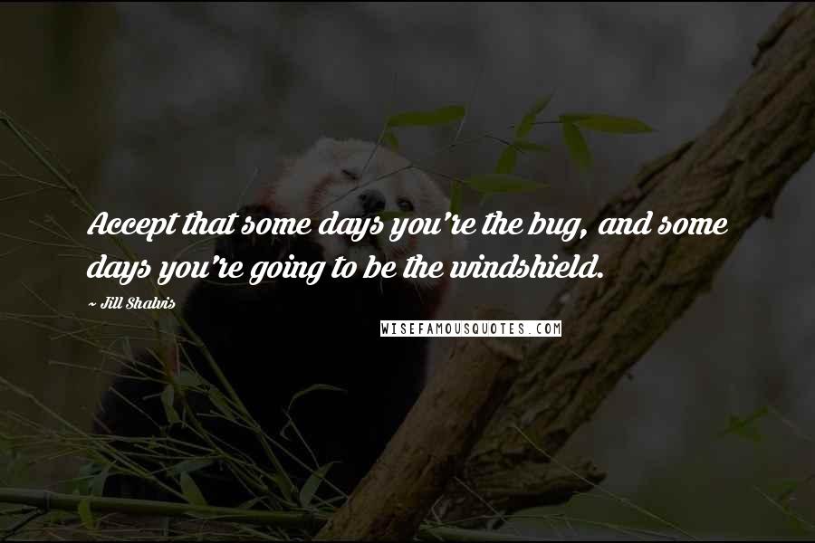 Jill Shalvis Quotes: Accept that some days you're the bug, and some days you're going to be the windshield.