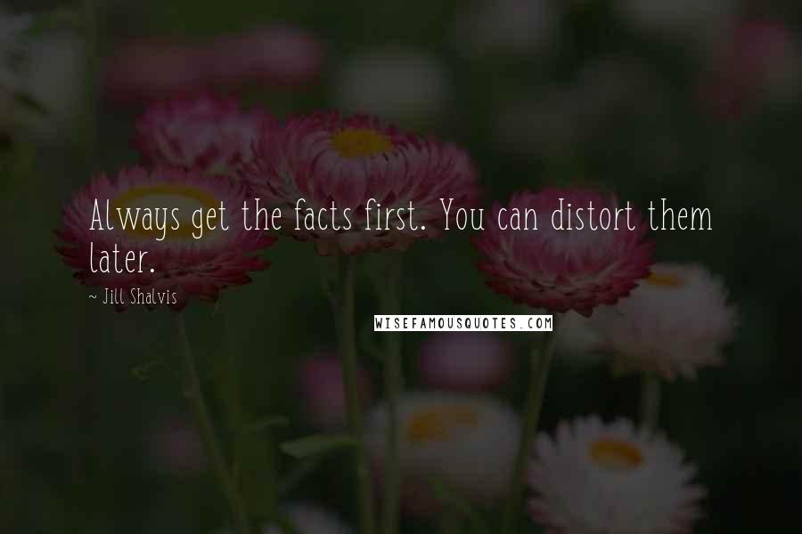 Jill Shalvis Quotes: Always get the facts first. You can distort them later.