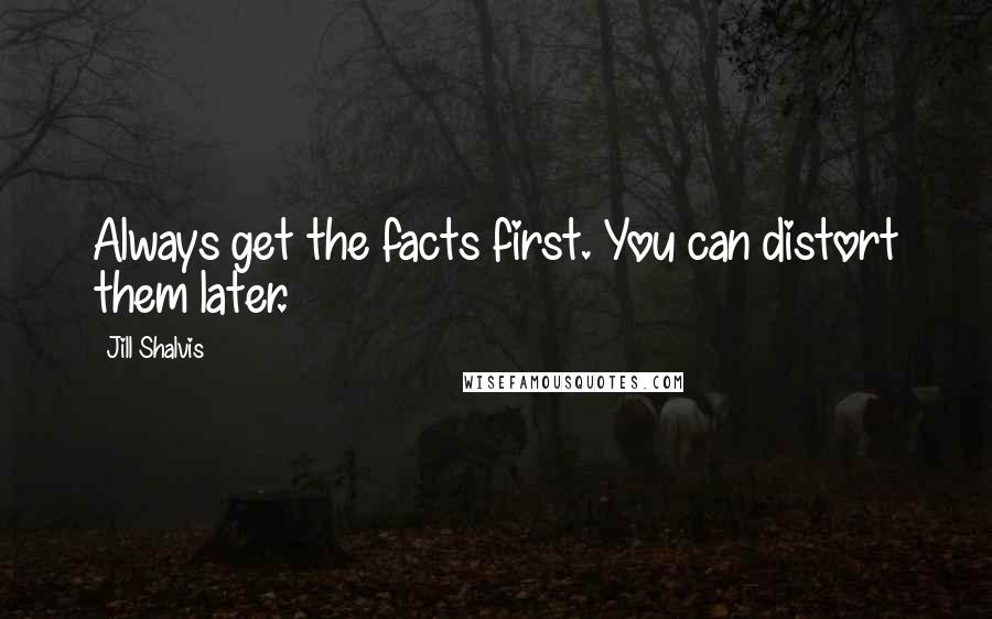 Jill Shalvis Quotes: Always get the facts first. You can distort them later.