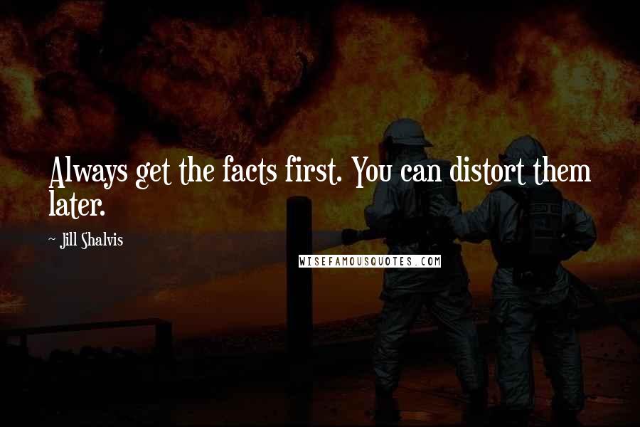 Jill Shalvis Quotes: Always get the facts first. You can distort them later.