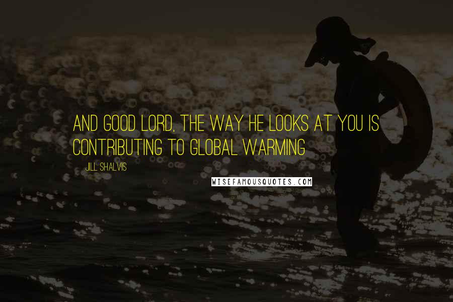 Jill Shalvis Quotes: And good Lord, the way he looks at you is contributing to global warming